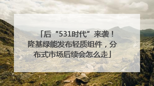 后“531时代”来袭！隆基绿能发布轻质组件，分布式市场后续会怎么走