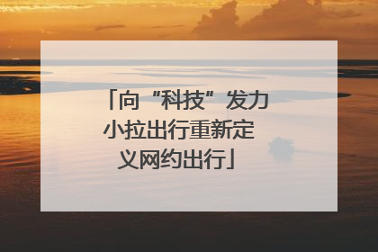 向“科技”发力 小拉出行重新定义网约出行