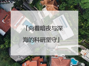向着暗夜与深海的科研坚守