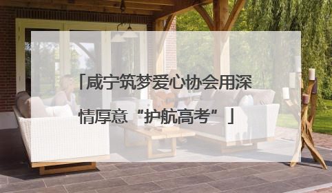 咸宁筑梦爱心协会用深情厚意“护航高考”