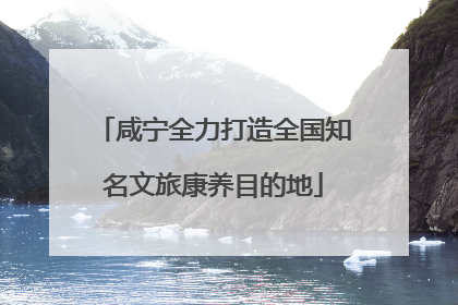 咸宁全力打造全国知名文旅康养目的地