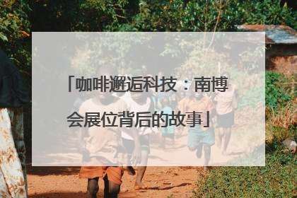 咖啡邂逅科技：南博会展位背后的故事