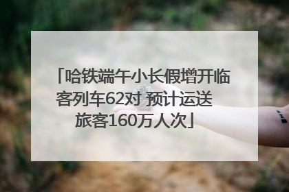 哈铁端午小长假增开临客列车62对 预计运送旅客160万人次