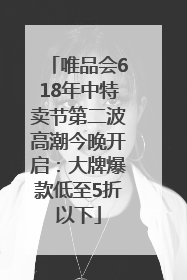 唯品会618年中特卖节第二波高潮今晚开启：大牌爆款低至5折以下