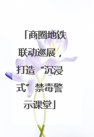 商圈地铁联动巡展，打造“沉浸式”禁毒警示课堂