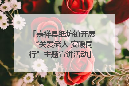 嘉祥县纸坊镇开展“关爱老人 安暖同行”主题宣讲活动
