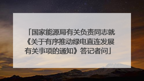国家能源局有关负责同志就《关于有序推动绿电直连发展有关事项的通知》答记者问