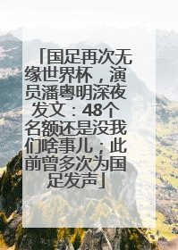 国足再次无缘世界杯，演员潘粤明深夜发文：48个名额还是没我们啥事儿；此前曾多次为国足发声