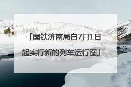 国铁济南局自7月1日起实行新的列车运行图
