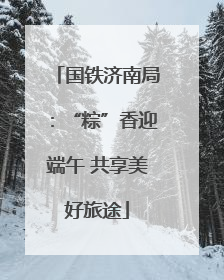 国铁济南局：“粽”香迎端午 共享美好旅途