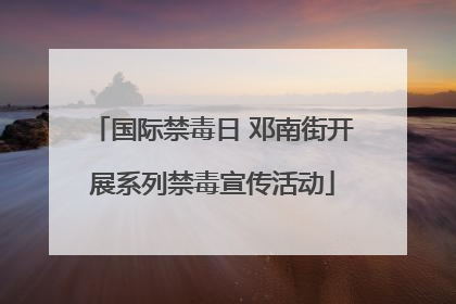 国际禁毒日 邓南街开展系列禁毒宣传活动