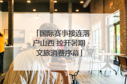 国际赛事接连落户山西 拉开暑期文旅消费序幕