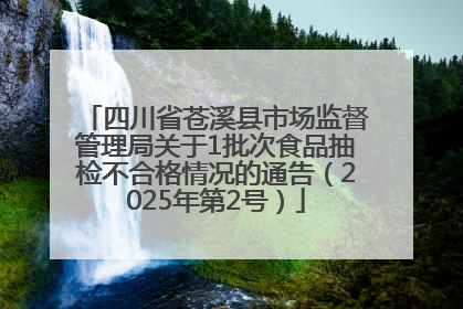 四川省苍溪县市场监督管理局关于1批次食品抽检不合格情况的通告（2025年第2号）