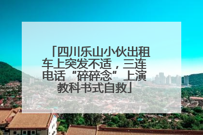 四川乐山小伙出租车上突发不适，三连电话“碎碎念”上演教科书式自救
