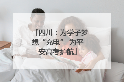 四川：为学子梦想“充电” 为平安高考护航