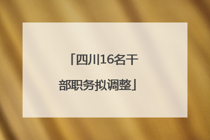 四川16名干部职务拟调整