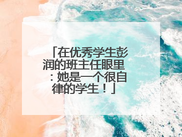 在优秀学生彭润的班主任眼里：她是一个很自律的学生！
