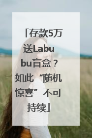 存款5万送Labubu盲盒？如此“随机惊喜”不可持续