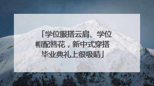 学位服搭云肩、学位帽配簪花，新中式穿搭毕业典礼上很吸睛