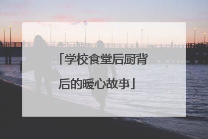 学校食堂后厨背后的暖心故事