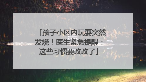 孩子小区内玩耍突然发烧！医生紧急提醒：这些习惯要改改了
