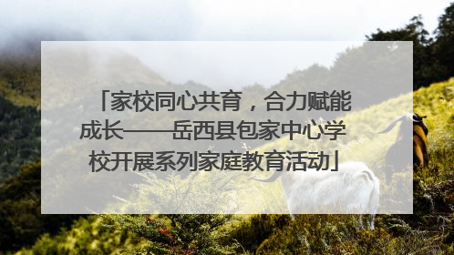 家校同心共育，合力赋能成长——岳西县包家中心学校开展系列家庭教育活动