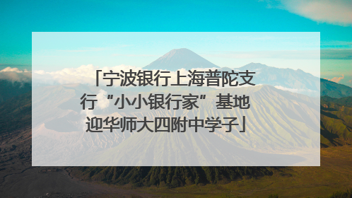 宁波银行上海普陀支行“小小银行家”基地迎华师大四附中学子
