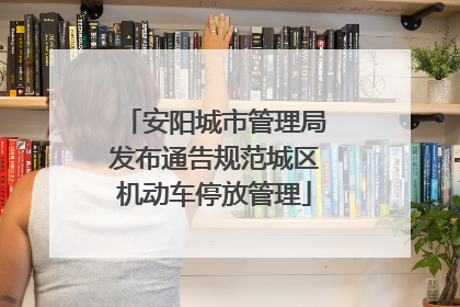 安阳城市管理局发布通告规范城区机动车停放管理