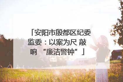 安阳市殷都区纪委监委：以案为尺 敲响 “廉洁警钟”
