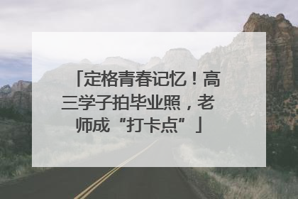 定格青春记忆！高三学子拍毕业照，老师成“打卡点”