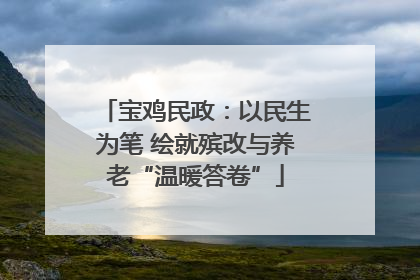 宝鸡民政：以民生为笔 绘就殡改与养老“温暖答卷”