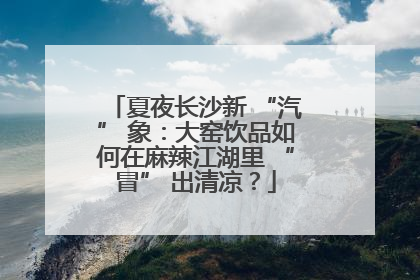夏夜长沙新 “汽” 象：大窑饮品如何在麻辣江湖里 “冒” 出清凉？