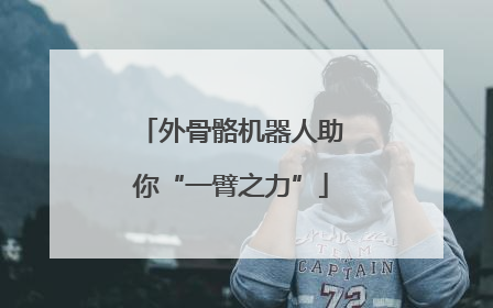 外骨骼机器人助你“一臂之力”