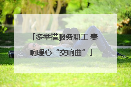 多举措服务职工 奏响暖心“交响曲”