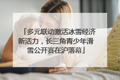 多元联动激活冰雪经济新活力，长三角青少年滑雪公开赛在沪落幕