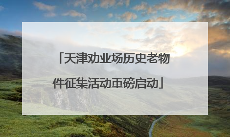 天津劝业场历史老物件征集活动重磅启动
