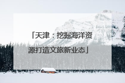 天津：挖掘海洋资源打造文旅新业态