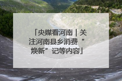 央媒看河南｜关注河南县乡消费“焕新”记等内容