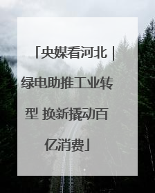 央媒看河北｜绿电助推工业转型 换新撬动百亿消费