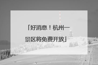 好消息！杭州一景区将免费开放