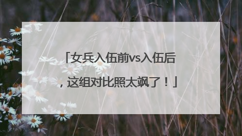 女兵入伍前vs入伍后，这组对比照太飒了！