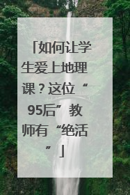 如何让学生爱上地理课？这位“95后”教师有“绝活”