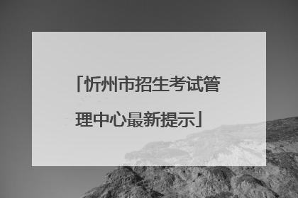 忻州市招生考试管理中心最新提示