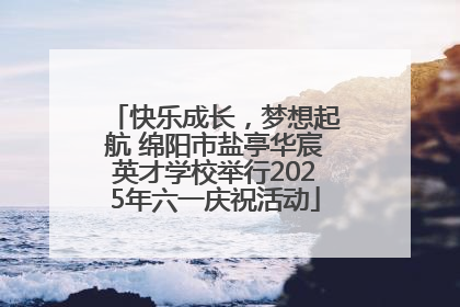 快乐成长，梦想起航 绵阳市盐亭华宸英才学校举行2025年六一庆祝活动