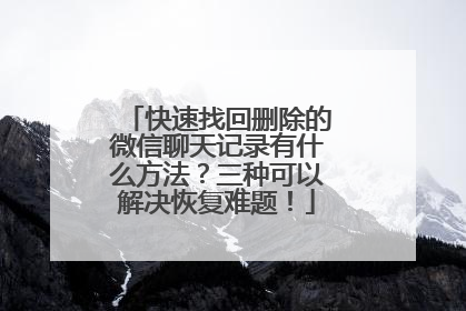 快速找回删除的微信聊天记录有什么方法？三种可以解决恢复难题！