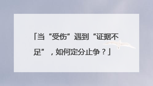 当“受伤”遇到“证据不足”，如何定分止争？