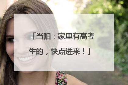 当阳：家里有高考生的，快点进来！