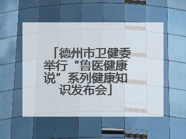 德州市卫健委举行“鲁医健康说”系列健康知识发布会