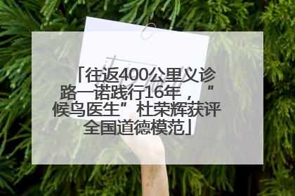 往返400公里义诊路一诺践行16年，“候鸟医生”杜荣辉获评全国道德模范