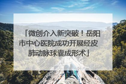 微创介入新突破！岳阳市中心医院成功开展经皮肺动脉球囊成形术